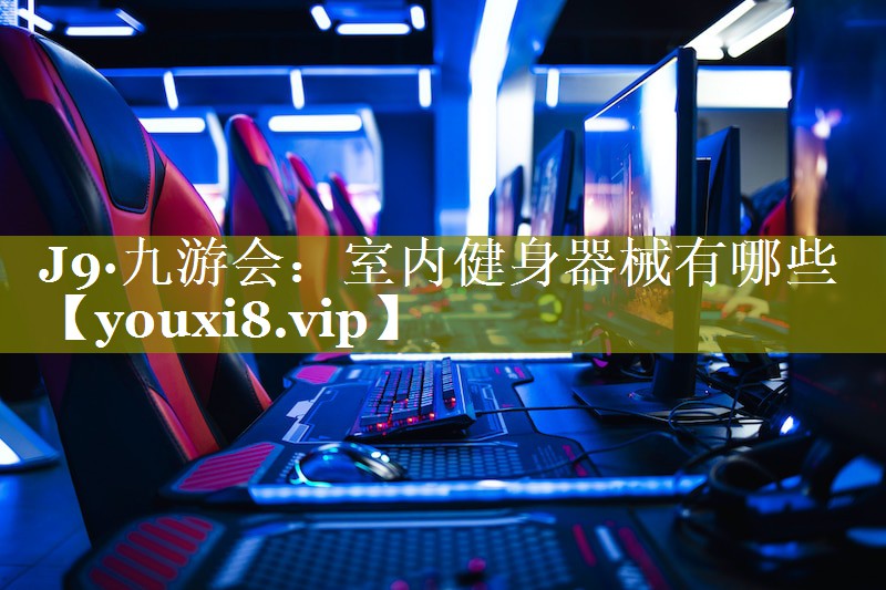 J9·九游会：室内健身器械有哪些