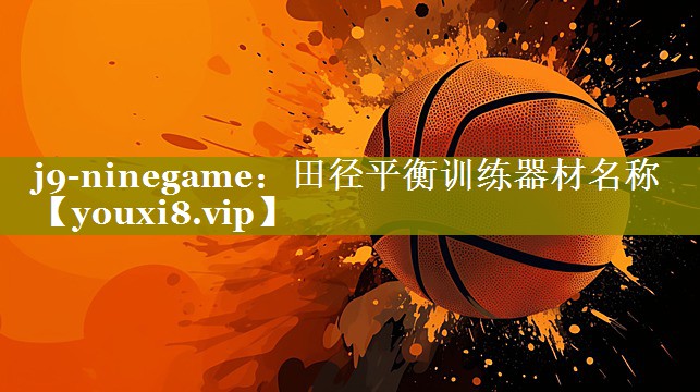 j9-ninegame：田径平衡训练器材名称