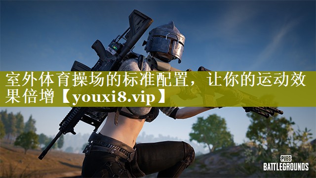 室外体育操场的标准配置，让你的运动效果倍增