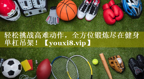轻松挑战高难动作,全方位锻炼尽在健身单杠吊架! 轻松挑战高难动作,全方位锻炼尽在健身单杠吊架!