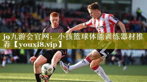 小孩篮球体能训练器材推荐 小孩篮球体能训练器材推荐