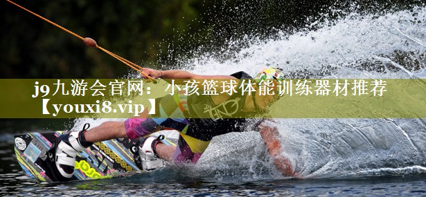 小孩篮球体能训练器材推荐 小孩篮球体能训练器材推荐