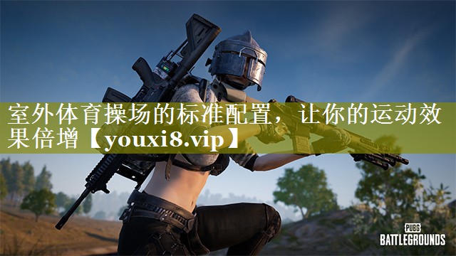 室外体育操场的标准配置,让你的运动效果倍增 室外体育操场的标准配置,让你的运动效果倍增