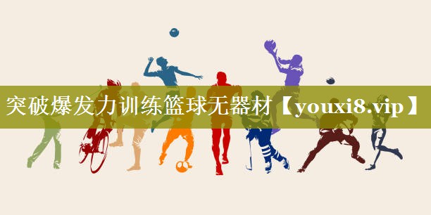 突破爆发力训练篮球无器材 突破爆发力训练篮球无器材