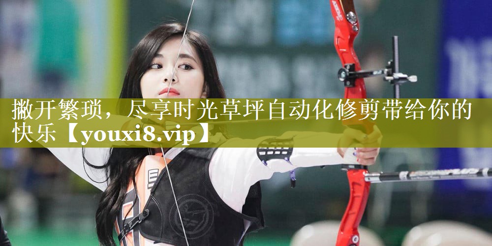撇开繁琐，尽享时光草坪自动化修剪带给你的快乐