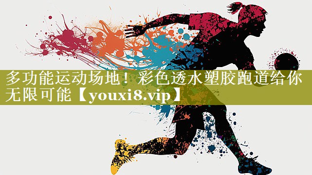 多功能运动场地!彩色透水塑胶跑道给你无限可能 多功能运动场地!彩色透水塑胶跑道给你无限可能