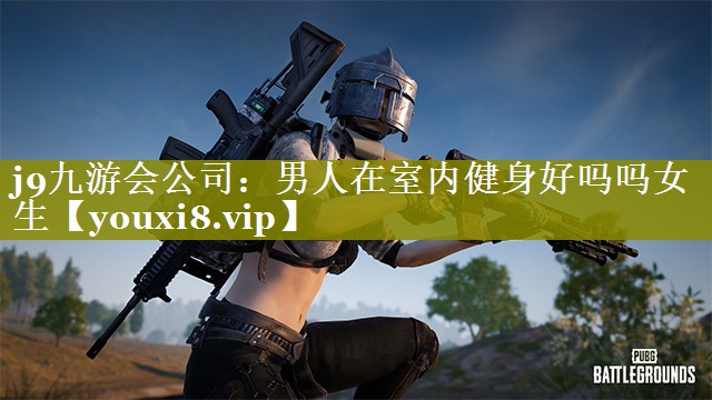 j9九游会公司：男人在室内健身好吗吗女生