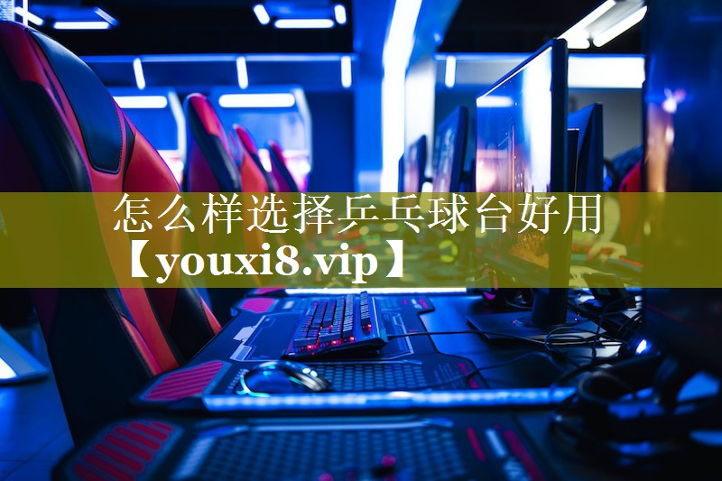怎么样选择乒乓球台好用