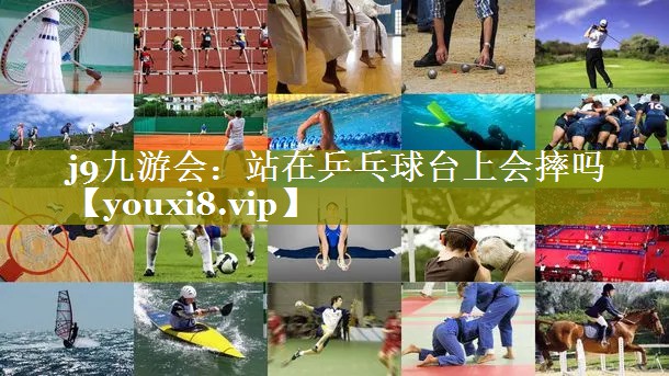 站在乒乓球台上会摔吗 站在乒乓球台上会摔吗